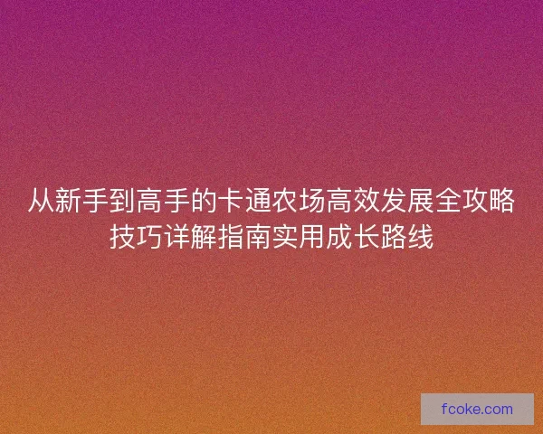 从新手到高手的卡通农场高效发展全攻略技巧详解指南实用成长路线